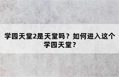 学园天堂2是天堂吗？如何进入这个学园天堂？