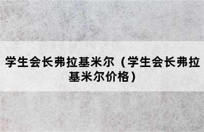 学生会长弗拉基米尔（学生会长弗拉基米尔价格）