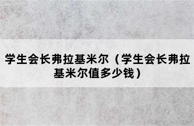 学生会长弗拉基米尔（学生会长弗拉基米尔值多少钱）