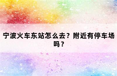 宁波火车东站怎么去？附近有停车场吗？