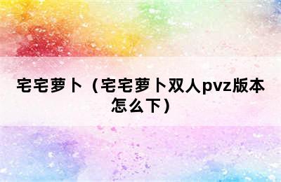 宅宅萝卜（宅宅萝卜双人pvz版本怎么下）