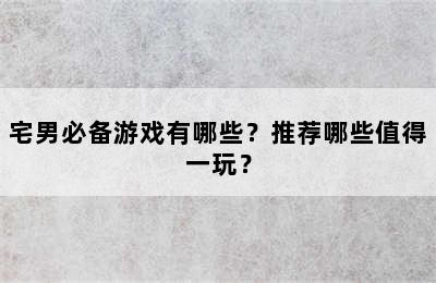 宅男必备游戏有哪些？推荐哪些值得一玩？