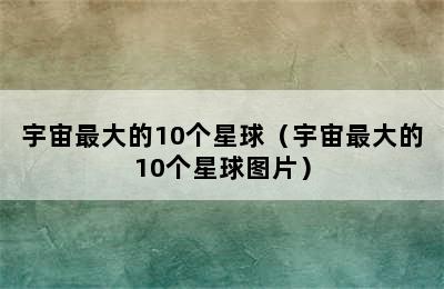 宇宙最大的10个星球（宇宙最大的10个星球图片）