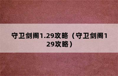 守卫剑阁1.29攻略（守卫剑阁129攻略）