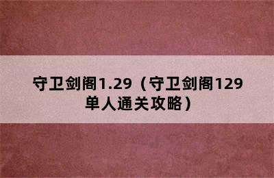 守卫剑阁1.29（守卫剑阁129单人通关攻略）