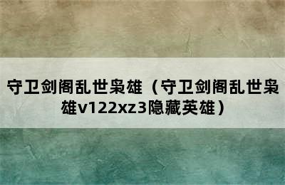 守卫剑阁乱世枭雄（守卫剑阁乱世枭雄v122xz3隐藏英雄）