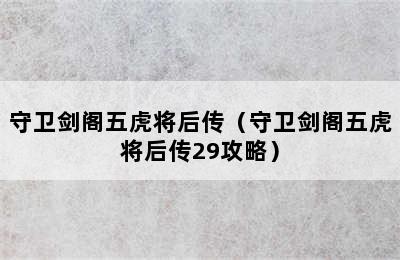 守卫剑阁五虎将后传（守卫剑阁五虎将后传29攻略）