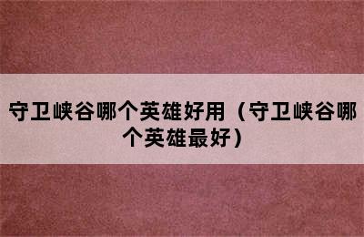 守卫峡谷哪个英雄好用（守卫峡谷哪个英雄最好）