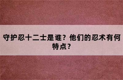 守护忍十二士是谁？他们的忍术有何特点？