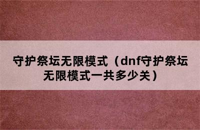 守护祭坛无限模式（dnf守护祭坛无限模式一共多少关）