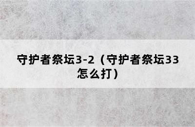 守护者祭坛3-2（守护者祭坛33怎么打）