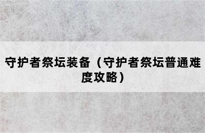 守护者祭坛装备（守护者祭坛普通难度攻略）