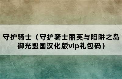 守护骑士（守护骑士丽芙与陷阱之岛御光盟国汉化版vip礼包码）