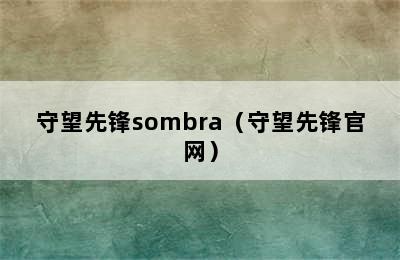 守望先锋sombra（守望先锋官网）