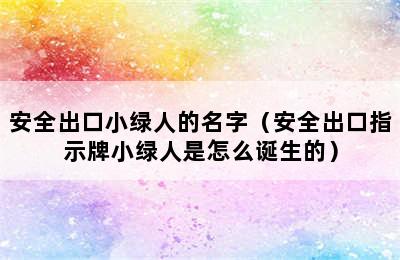 安全出口小绿人的名字（安全出口指示牌小绿人是怎么诞生的）