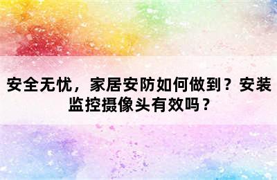 安全无忧，家居安防如何做到？安装监控摄像头有效吗？