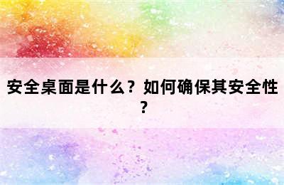 安全桌面是什么？如何确保其安全性？