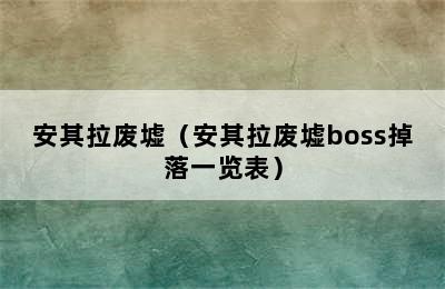 安其拉废墟（安其拉废墟boss掉落一览表）