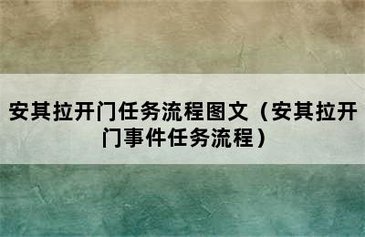 安其拉开门任务流程图文（安其拉开门事件任务流程）