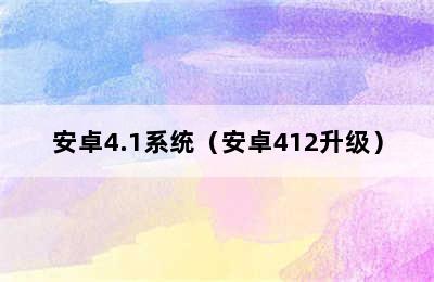 安卓4.1系统（安卓412升级）