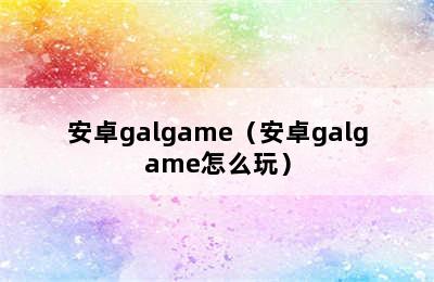 安卓galgame（安卓galgame怎么玩）