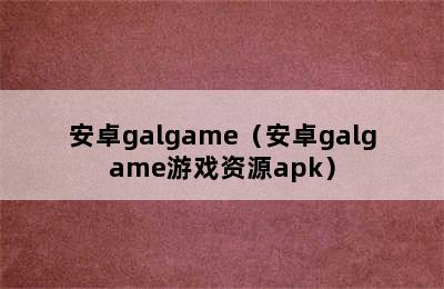 安卓galgame（安卓galgame游戏资源apk）