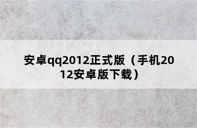 安卓qq2012正式版（手机2012安卓版下载）