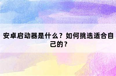 安卓启动器是什么？如何挑选适合自己的？