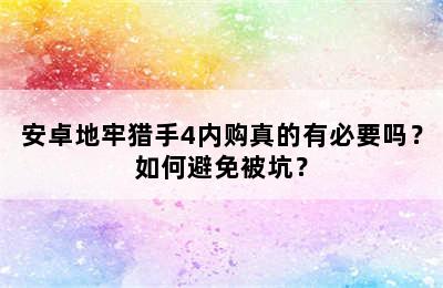 安卓地牢猎手4内购真的有必要吗？如何避免被坑？