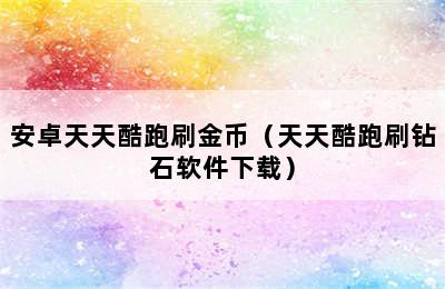 安卓天天酷跑刷金币（天天酷跑刷钻石软件下载）