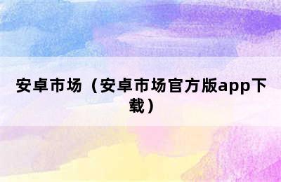 安卓市场（安卓市场官方版app下载）