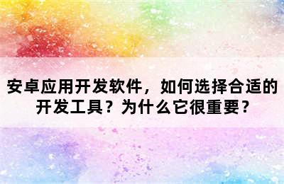 安卓应用开发软件，如何选择合适的开发工具？为什么它很重要？