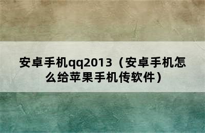 安卓手机qq2013（安卓手机怎么给苹果手机传软件）