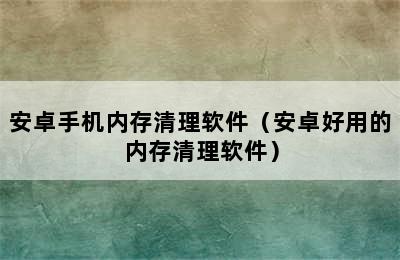 安卓手机内存清理软件（安卓好用的内存清理软件）