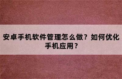 安卓手机软件管理怎么做？如何优化手机应用？