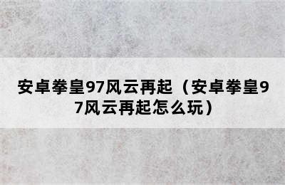 安卓拳皇97风云再起（安卓拳皇97风云再起怎么玩）