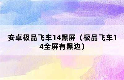 安卓极品飞车14黑屏（极品飞车14全屏有黑边）