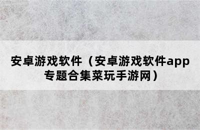 安卓游戏软件（安卓游戏软件app专题合集菜玩手游网）