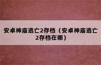 安卓神庙逃亡2存档（安卓神庙逃亡2存档在哪）