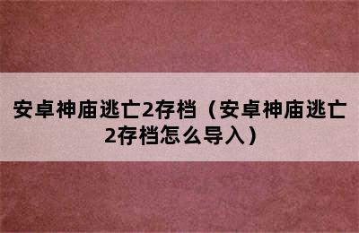 安卓神庙逃亡2存档（安卓神庙逃亡2存档怎么导入）