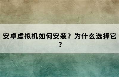 安卓虚拟机如何安装？为什么选择它？