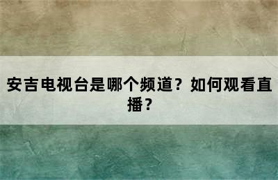 安吉电视台是哪个频道？如何观看直播？