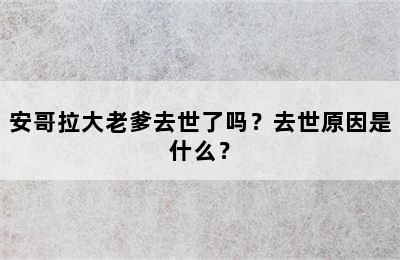 安哥拉大老爹去世了吗？去世原因是什么？