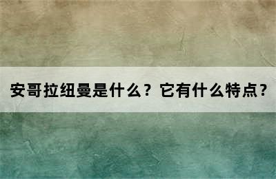 安哥拉纽曼是什么？它有什么特点？