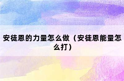 安徒恩的力量怎么做（安徒恩能量怎么打）