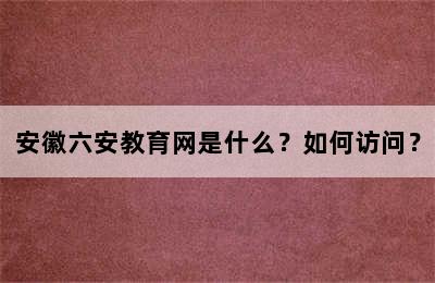 安徽六安教育网是什么？如何访问？