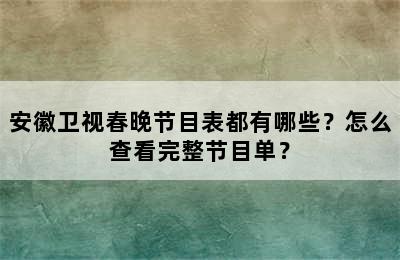 安徽卫视春晚节目表都有哪些？怎么查看完整节目单？