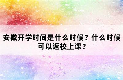 安徽开学时间是什么时候？什么时候可以返校上课？