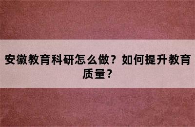 安徽教育科研怎么做？如何提升教育质量？