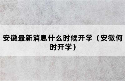 安徽最新消息什么时候开学（安徽何时开学）